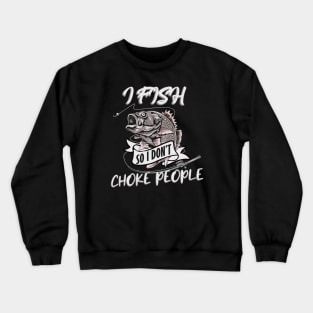 I Fish so I don't Choke People Crewneck Sweatshirt